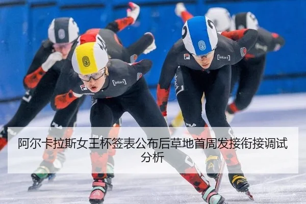 阿尔卡拉斯女王杯签表公布后草地首周发接衔接调试分析